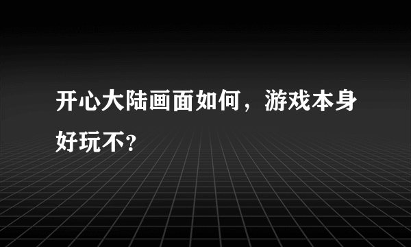 开心大陆画面如何，游戏本身好玩不？