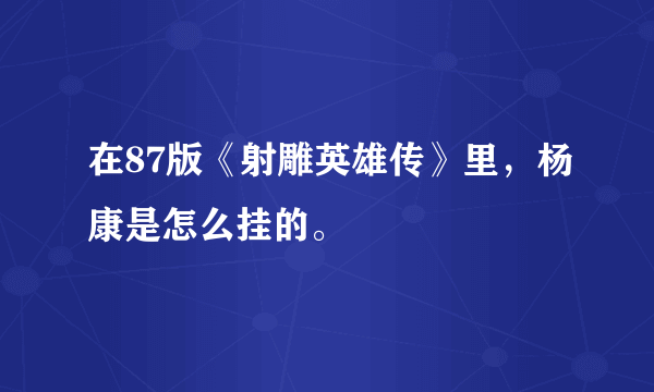 在87版《射雕英雄传》里，杨康是怎么挂的。