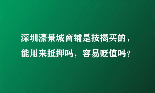 深圳濠景城商铺是按揭买的，能用来抵押吗，容易贬值吗？