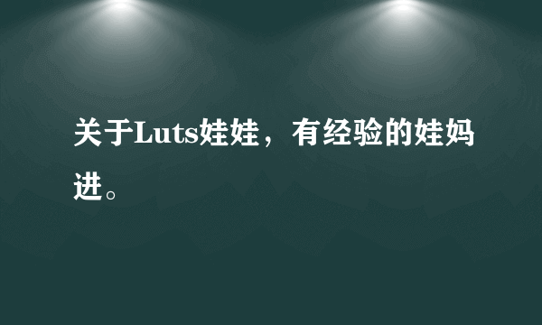 关于Luts娃娃，有经验的娃妈进。