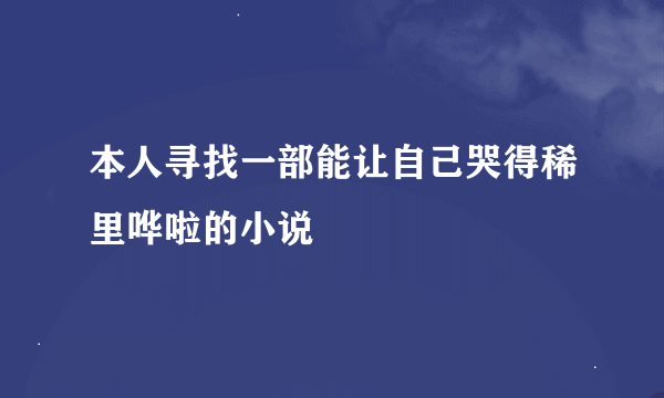 本人寻找一部能让自己哭得稀里哗啦的小说