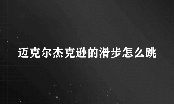 迈克尔杰克逊的滑步怎么跳