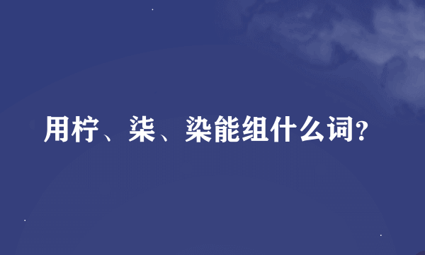 用柠、柒、染能组什么词？