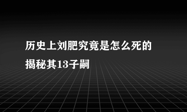 历史上刘肥究竟是怎么死的 揭秘其13子嗣