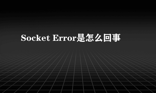 Socket Error是怎么回事