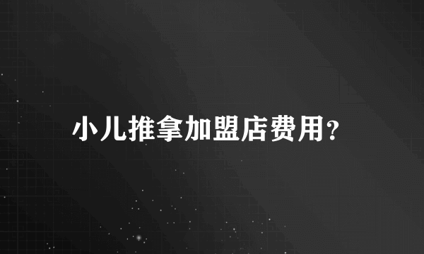 小儿推拿加盟店费用？