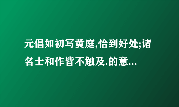 元倡如初写黄庭,恰到好处;诸名士和作皆不触及.的意思是? 恰到好处就不用各位大神告诉我了。