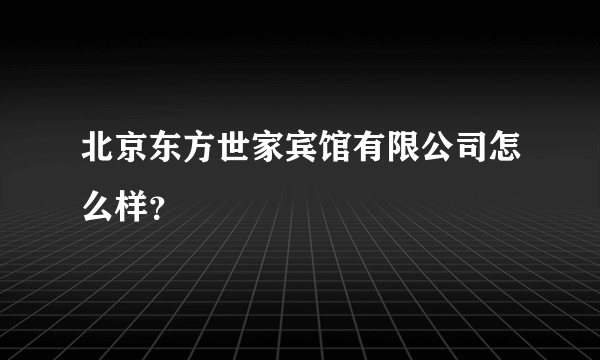 北京东方世家宾馆有限公司怎么样？