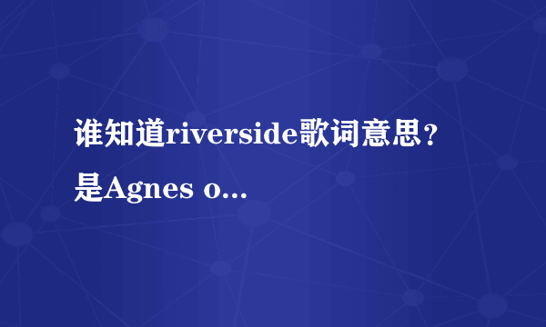 谁知道riverside歌词意思？是Agnes obel的歌