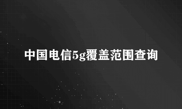 中国电信5g覆盖范围查询