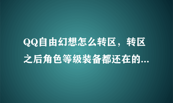 QQ自由幻想怎么转区，转区之后角色等级装备都还在的么等等.....，求详细步骤和解释。