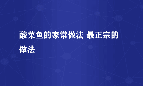 酸菜鱼的家常做法 最正宗的做法