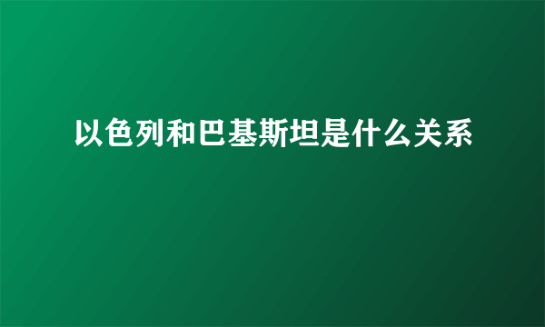 以色列和巴基斯坦是什么关系