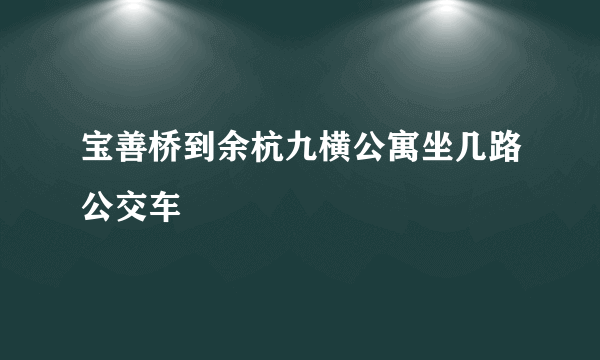 宝善桥到余杭九横公寓坐几路公交车