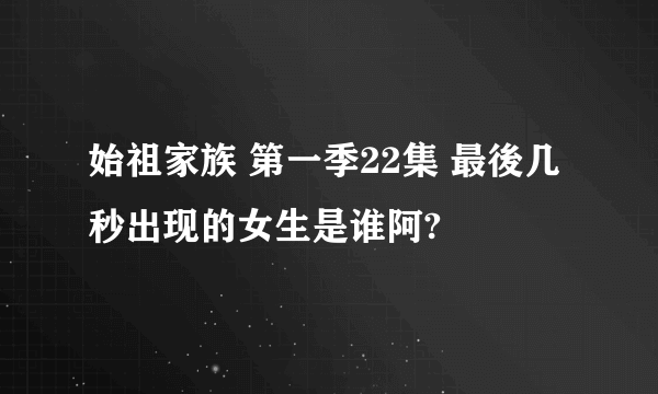 始祖家族 第一季22集 最後几秒出现的女生是谁阿?