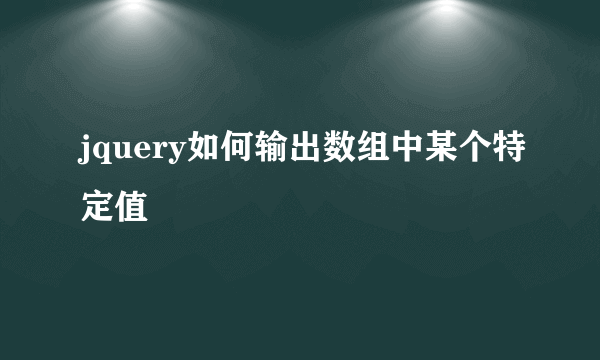 jquery如何输出数组中某个特定值