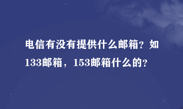 电信有没有提供什么邮箱？如133邮箱，153邮箱什么的？