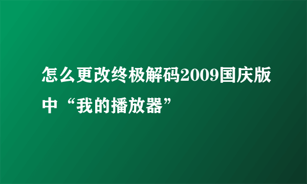 怎么更改终极解码2009国庆版中“我的播放器”