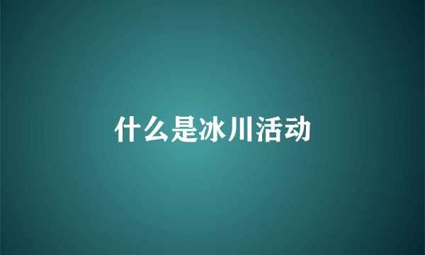 什么是冰川活动