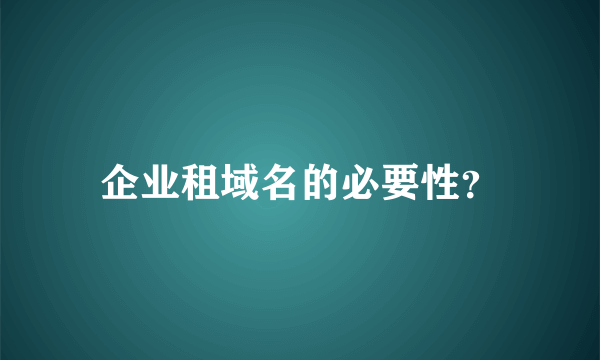 企业租域名的必要性？