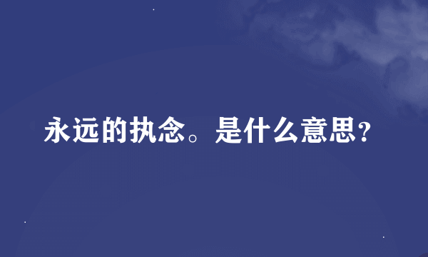 永远的执念。是什么意思？