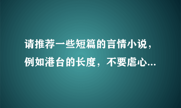 请推荐一些短篇的言情小说，例如港台的长度，不要虐心。详细请看下面：