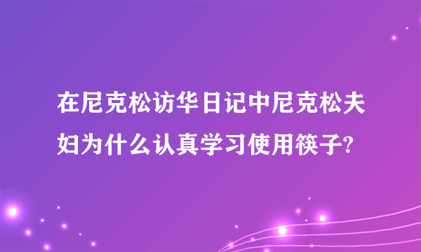 在尼克松访华日记中尼克松夫妇为什么认真学习使用筷子?