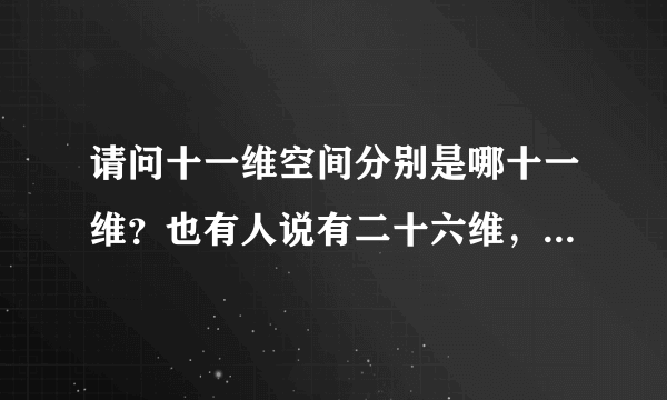 请问十一维空间分别是哪十一维？也有人说有二十六维，那更多的十五个又是什麼？这些空间又是如何创造出来