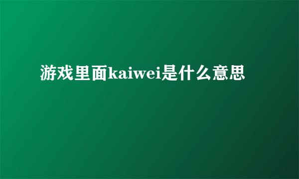 游戏里面kaiwei是什么意思