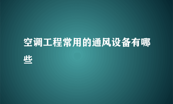 空调工程常用的通风设备有哪些