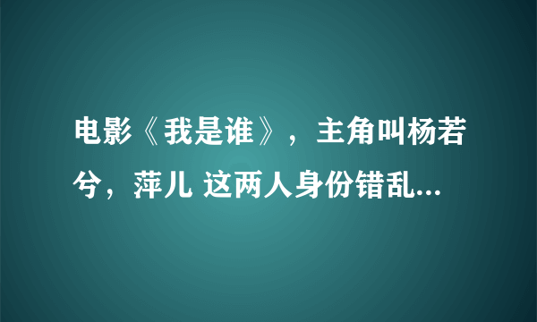 电影《我是谁》，主角叫杨若兮，萍儿 这两人身份错乱，网上哪里能搜到？我昨晚在电视上没看完，今天特别想