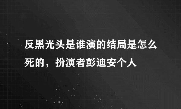 反黑光头是谁演的结局是怎么死的，扮演者彭迪安个人