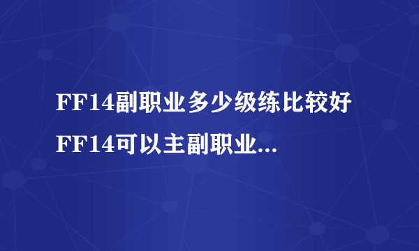 FF14副职业多少级练比较好 FF14可以主副职业一起练吗