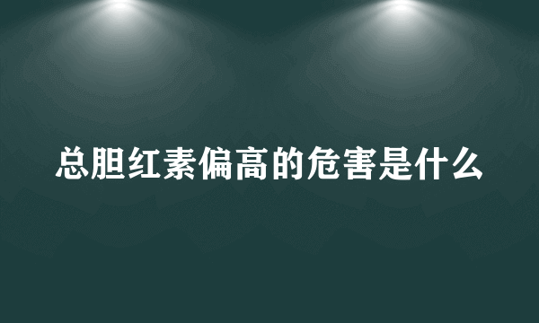 总胆红素偏高的危害是什么