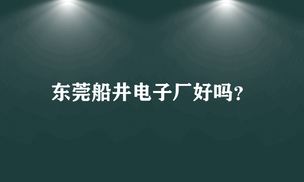 东莞船井电子厂好吗？