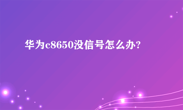 华为c8650没信号怎么办?