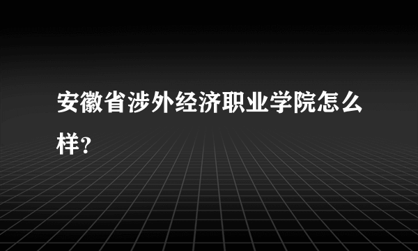 安徽省涉外经济职业学院怎么样？