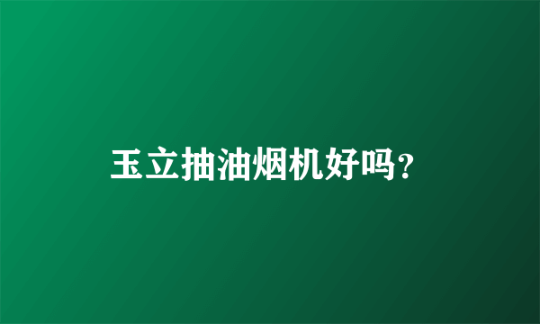 玉立抽油烟机好吗？