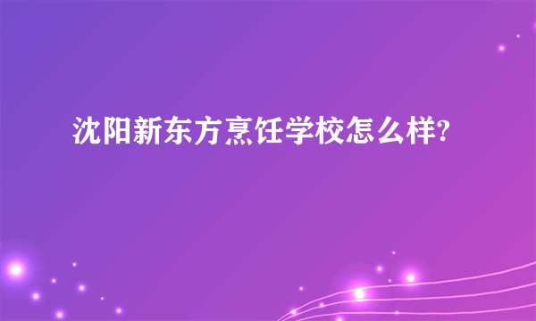 沈阳新东方烹饪学校怎么样?