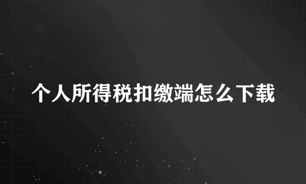 个人所得税扣缴端怎么下载