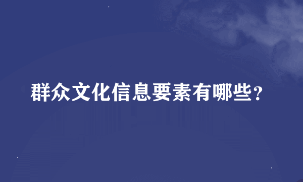 群众文化信息要素有哪些？