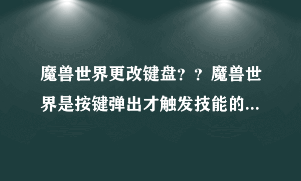 魔兽世界更改键盘？？魔兽世界是按键弹出才触发技能的，怎么改成按键就触发的？