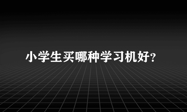 小学生买哪种学习机好？