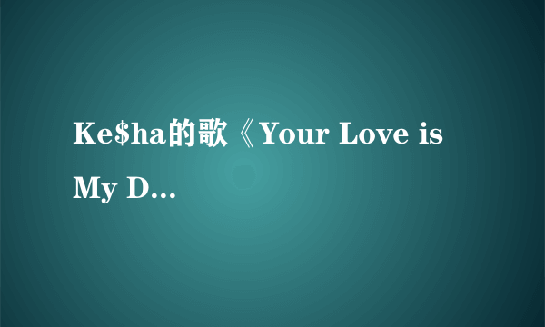 Ke$ha的歌《Your Love is My Drug》中英歌词