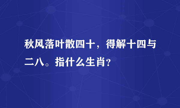 秋风落叶散四十，得解十四与二八。指什么生肖？