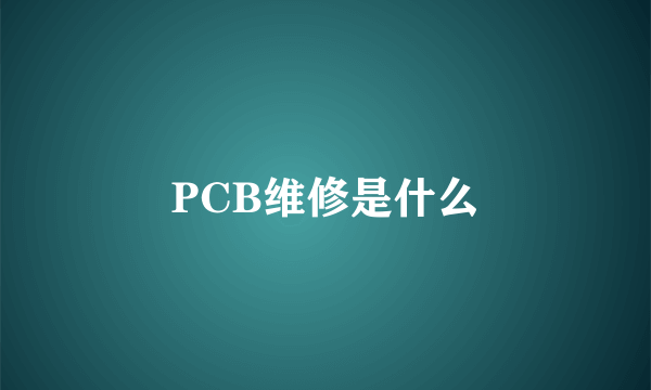 PCB维修是什么