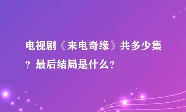 电视剧《来电奇缘》共多少集？最后结局是什么？