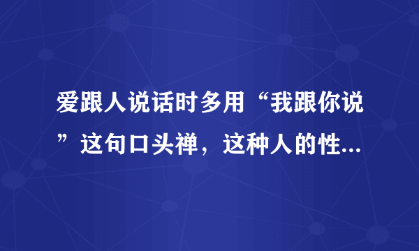 爱跟人说话时多用“我跟你说”这句口头禅，这种人的性格特征？