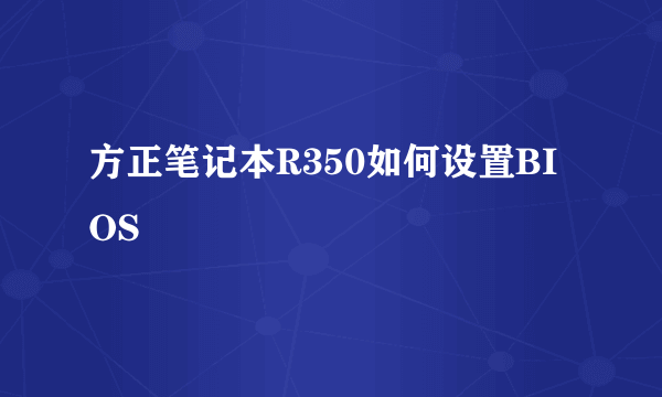 方正笔记本R350如何设置BIOS