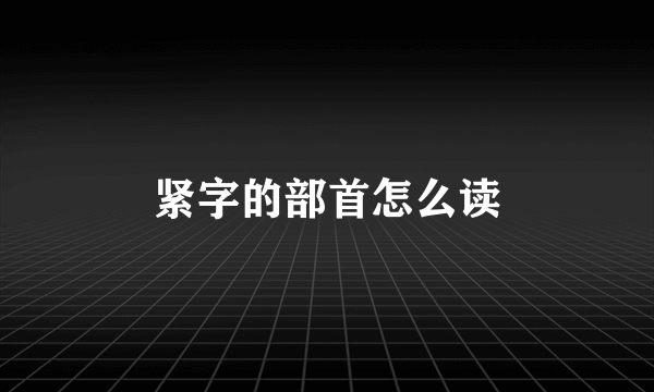 紧字的部首怎么读